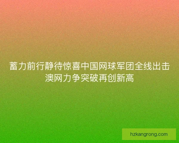 蓄力前行静待惊喜中国网球军团全线出击澳网力争突破再创新高