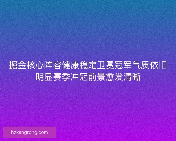 掘金核心阵容健康稳定卫冕冠军气质依旧明显赛季冲冠前景愈发清晰
