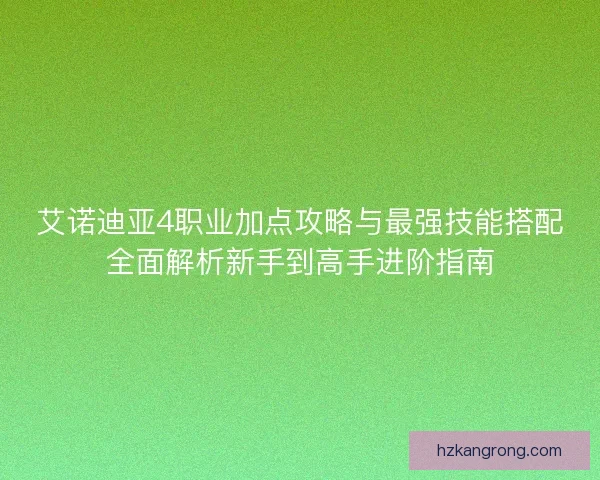 艾诺迪亚4职业加点攻略与最强技能搭配全面解析新手到高手进阶指南