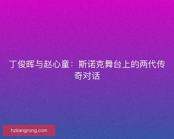 丁俊晖与赵心童：斯诺克舞台上的两代传奇对话