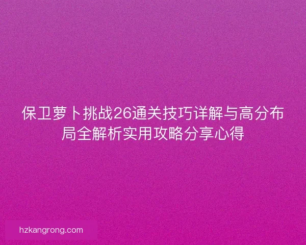 保卫萝卜挑战26通关技巧详解与高分布局全解析实用攻略分享心得