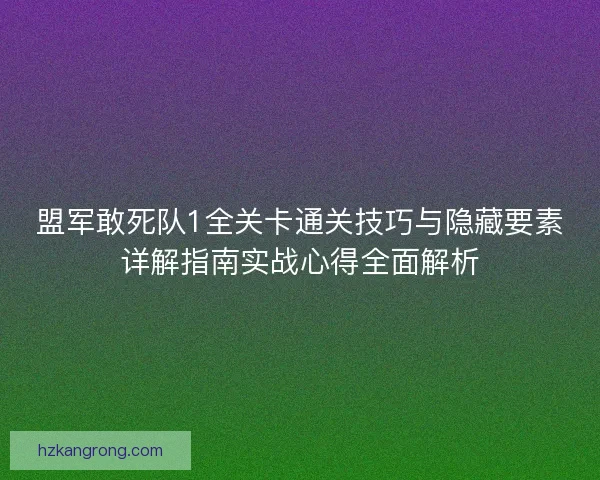 盟军敢死队1全关卡通关技巧与隐藏要素详解指南实战心得全面解析