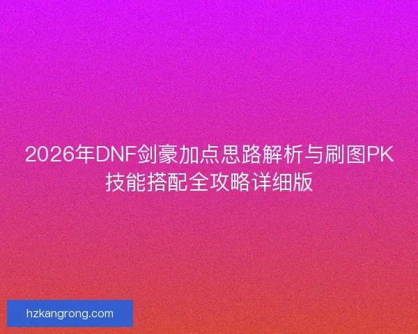 2026年DNF剑豪加点思路解析与刷图PK技能搭配全攻略详细版