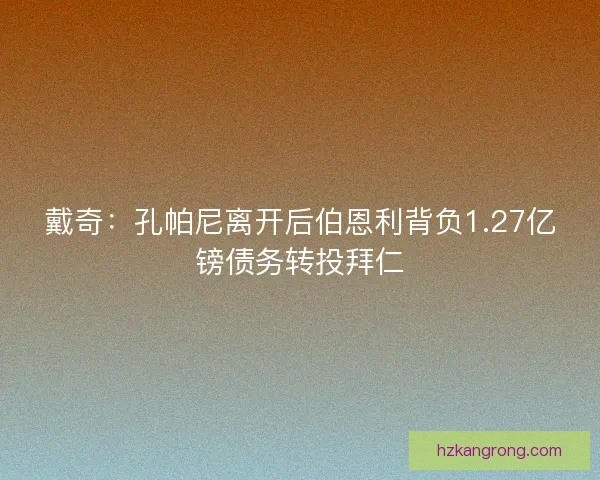戴奇:孔帕尼离开后伯恩利背负1.27亿镑债务转投拜仁 戴奇:孔帕尼离开后伯恩利背负1.27亿镑债务转投拜仁
