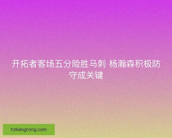 开拓者客场五分险胜马刺 杨瀚森积极防守成关键
